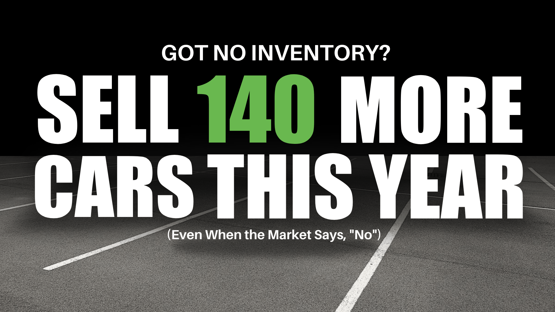 Got No Inventory? Sell 140 More Cars This Year (Even When the Market Says "No")