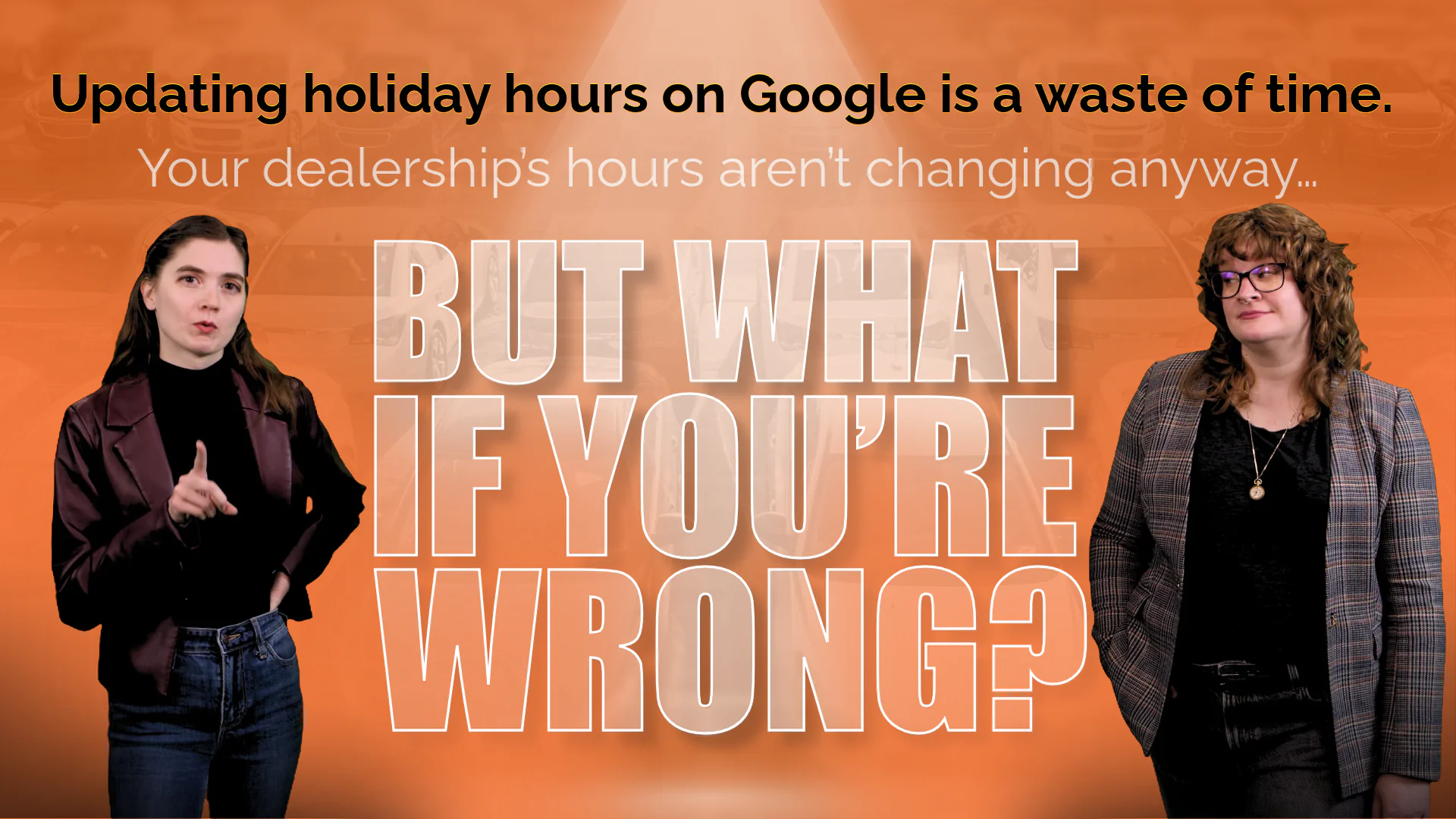 Updating holiday hours on Google is a waste of time. Your dealership’s hours aren’t changing anyway… (3) The first installment of But What If You're Wrong? featuring Victoria Chadbourne and Julia Reimers